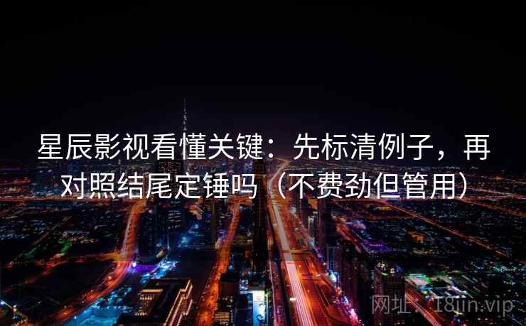 星辰影视看懂关键:先标清例子,再对照结尾定锤吗(不费劲但管用) 星辰影视看懂关键:先标清例子,再对照结尾定锤吗(不费劲但管用)