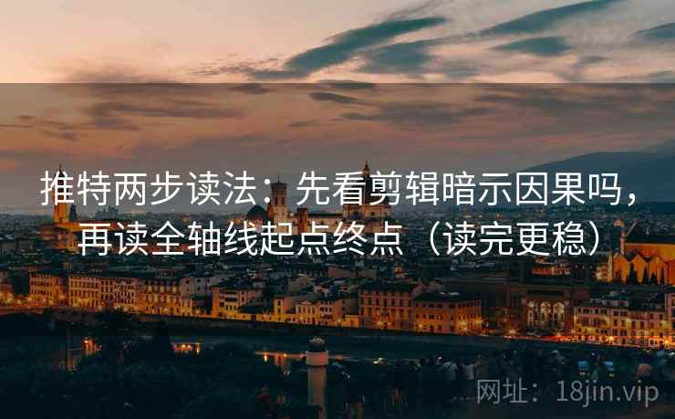 推特两步读法：先看剪辑暗示因果吗，再读全轴线起点终点（读完更稳）