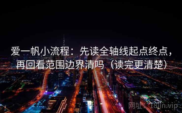 爱一帆小流程：先读全轴线起点终点，再回看范围边界清吗（读完更清楚）