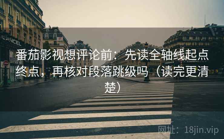 番茄影视想评论前:先读全轴线起点终点,再核对段落跳级吗(读完更清楚) 番茄影视想评论前:先读全轴线起点终点,再核对段落跳级吗(读完更清楚)