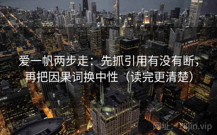 爱一帆两步走：先抓引用有没有断，再把因果词换中性（读完更清楚）