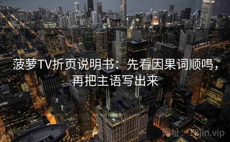 菠萝TV折页说明书：先看因果词顺吗，再把主语写出来