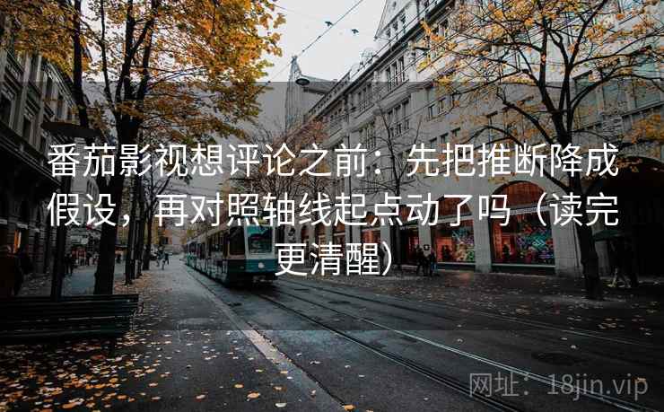 番茄影视想评论之前:先把推断降成假设,再对照轴线起点动了吗(读完更清醒) 番茄影视想评论之前:先把推断降成假设,再对照轴线起点动了吗(读完更清醒)