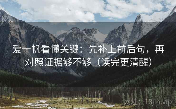 爱一帆看懂关键:先补上前后句,再对照证据够不够(读完更清醒) 爱一帆看懂关键:先补上前后句,再对照证据够不够(读完更清醒)
