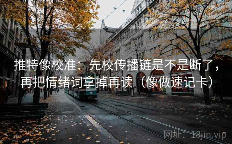 推特像校准:先校传播链是不是断了,再把情绪词拿掉再读(像做速记卡) 推特像校准:先校传播链是不是断了,再把情绪词拿掉再读(像做速记卡)