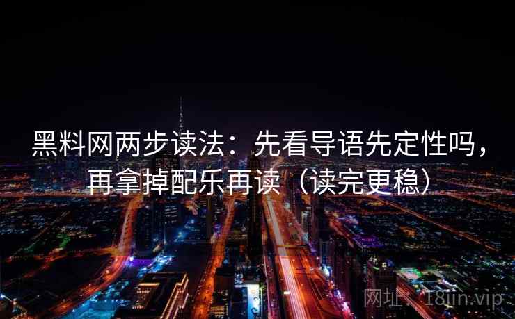 黑料网两步读法:先看导语先定性吗,再拿掉配乐再读(读完更稳) 黑料网两步读法:先看导语先定性吗,再拿掉配乐再读(读完更稳)