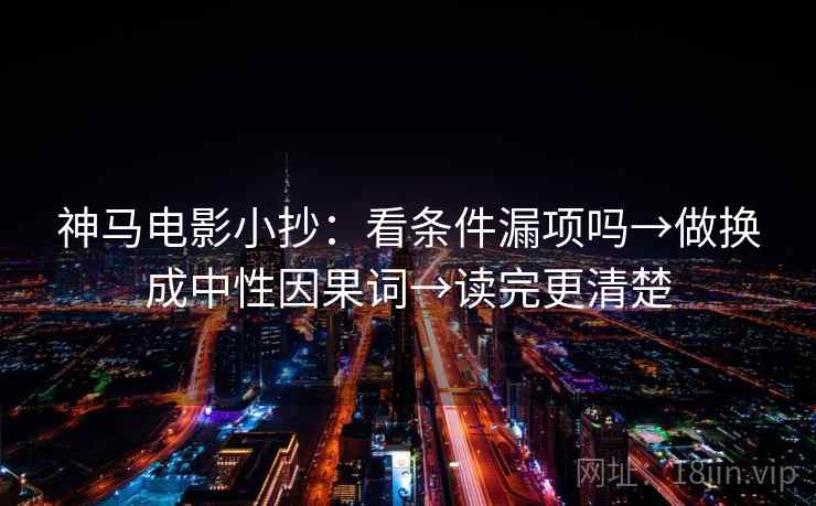 神马电影小抄：看条件漏项吗→做换成中性因果词→读完更清楚