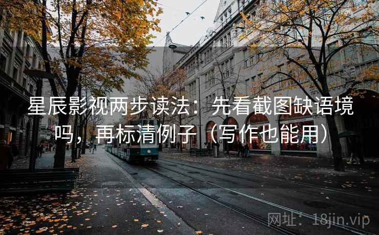 星辰影视两步读法:先看截图缺语境吗,再标清例子(写作也能用) 星辰影视两步读法:先看截图缺语境吗,再标清例子(写作也能用)