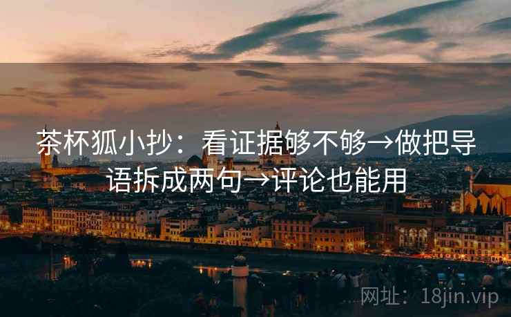 茶杯狐小抄：看证据够不够→做把导语拆成两句→评论也能用