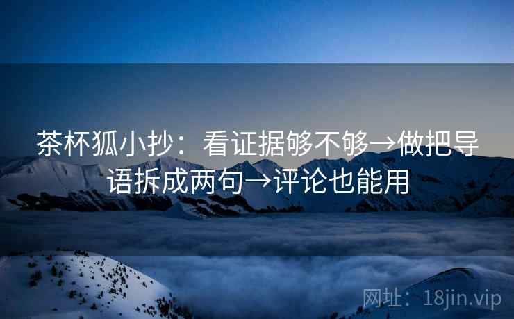 茶杯狐小抄：看证据够不够→做把导语拆成两句→评论也能用