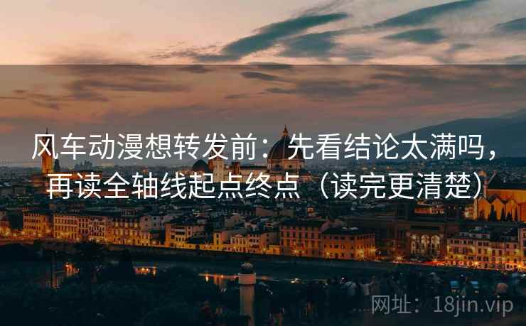 风车动漫想转发前：先看结论太满吗，再读全轴线起点终点（读完更清楚）