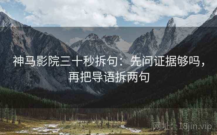 神马影院三十秒拆句：先问证据够吗，再把导语拆两句