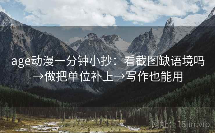 age动漫一分钟小抄：看截图缺语境吗→做把单位补上→写作也能用