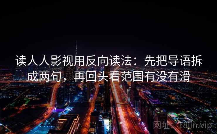 读人人影视用反向读法：先把导语拆成两句，再回头看范围有没有滑