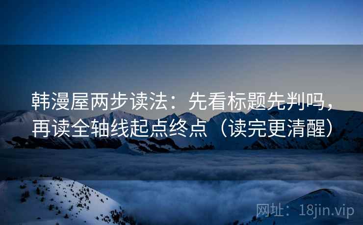 韩漫屋两步读法：先看标题先判吗，再读全轴线起点终点（读完更清醒）