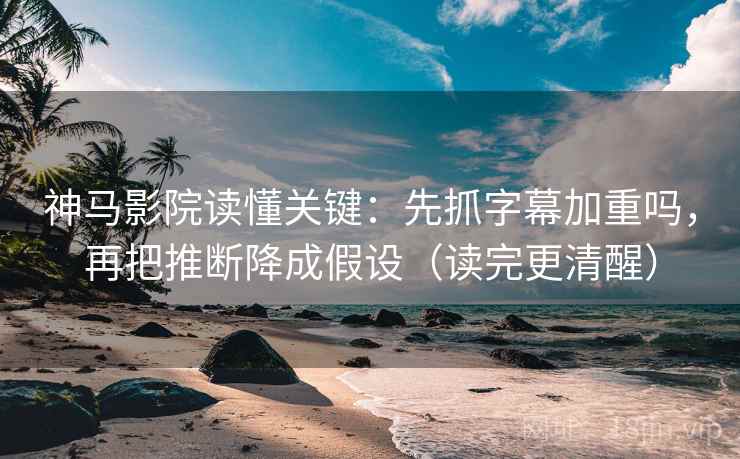 神马影院读懂关键：先抓字幕加重吗，再把推断降成假设（读完更清醒）