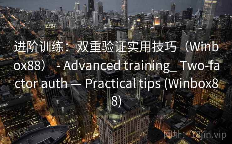 进阶训练：双重验证实用技巧（Winbox88） - Advanced training_ Two-factor auth — Practical tips (Winbox88)