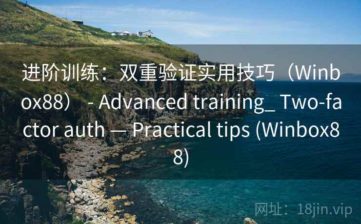 进阶训练：双重验证实用技巧（Winbox88） - Advanced training_ Two-factor auth — Practical tips (Winbox88)