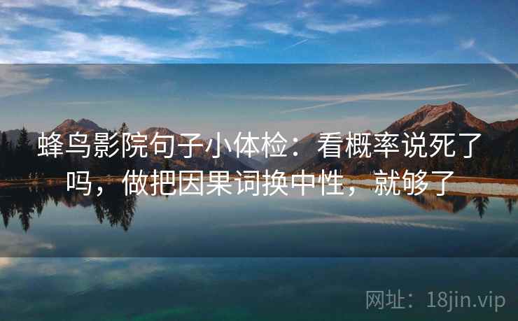 蜂鸟影院句子小体检：看概率说死了吗，做把因果词换中性，就够了