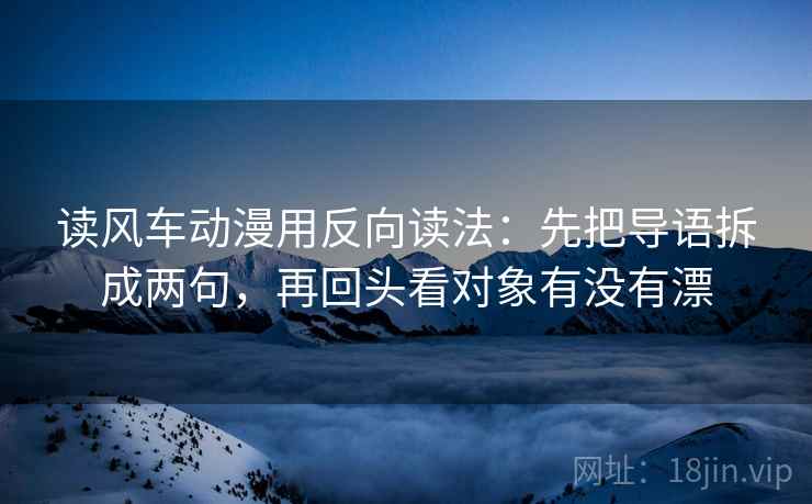 读风车动漫用反向读法：先把导语拆成两句，再回头看对象有没有漂