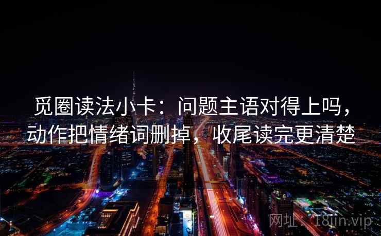 觅圈读法小卡：问题主语对得上吗，动作把情绪词删掉，收尾读完更清楚