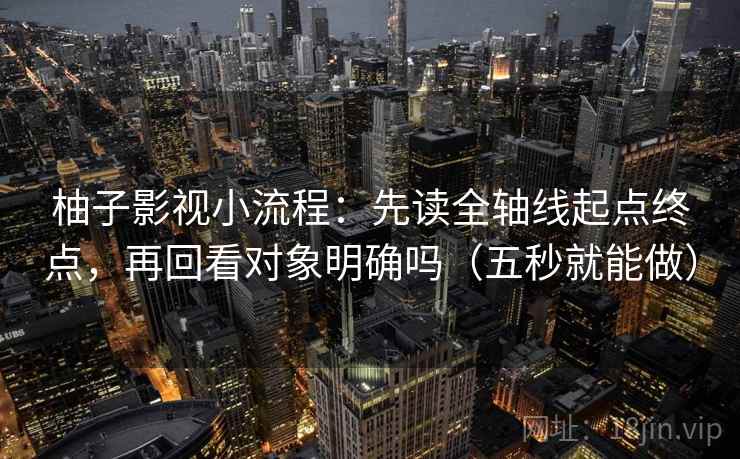 柚子影视小流程：先读全轴线起点终点，再回看对象明确吗（五秒就能做）