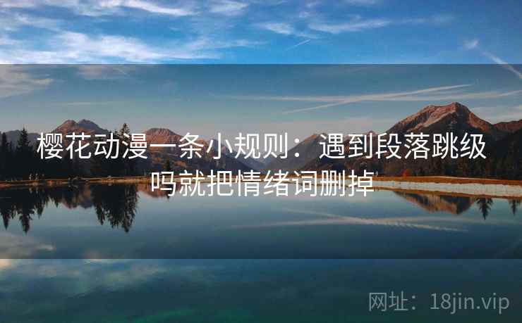 樱花动漫一条小规则：遇到段落跳级吗就把情绪词删掉