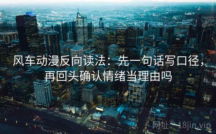 风车动漫反向读法：先一句话写口径，再回头确认情绪当理由吗