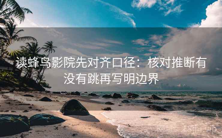 读蜂鸟影院先对齐口径：核对推断有没有跳再写明边界