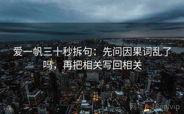 爱一帆三十秒拆句：先问因果词乱了吗，再把相关写回相关