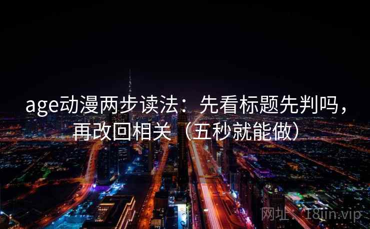 age动漫两步读法：先看标题先判吗，再改回相关（五秒就能做）
