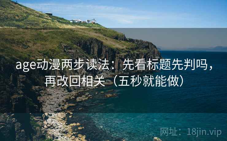 age动漫两步读法：先看标题先判吗，再改回相关（五秒就能做）