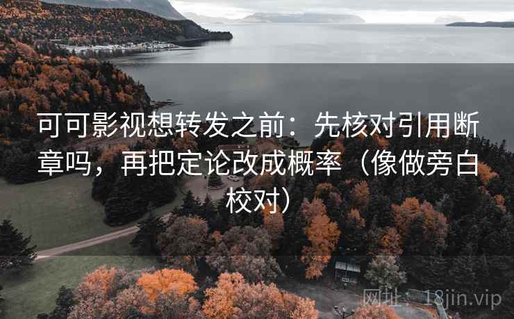 可可影视想转发之前:先核对引用断章吗,再把定论改成概率(像做旁白校对) 可可影视想转发之前:先核对引用断章吗,再把定论改成概率(像做旁白校对)